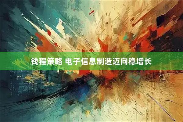 钱程策略 电子信息制造迈向稳增长
