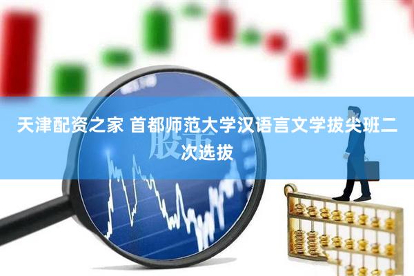 天津配资之家 首都师范大学汉语言文学拔尖班二次选拔