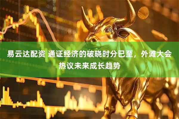 易云达配资 通证经济的破晓时分已至，外滩大会热议未来成长趋势