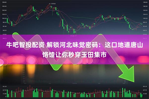 牛吧智投配资 解锁河北味觉密码：这口地道唐山饹馇让你秒穿玉田集市