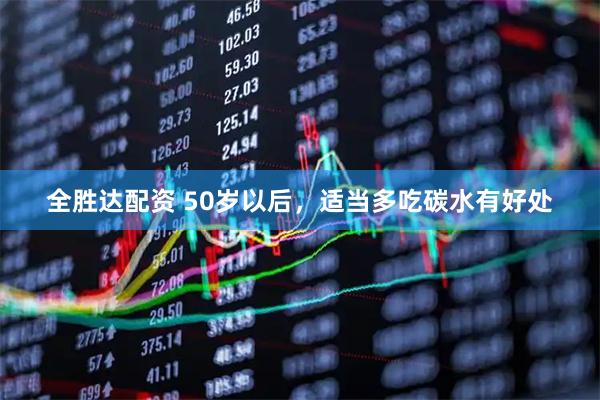 全胜达配资 50岁以后，适当多吃碳水有好处
