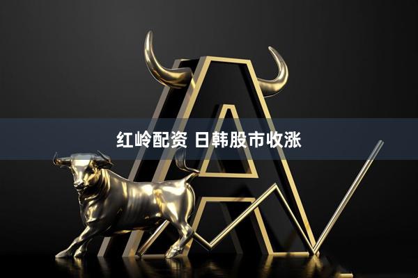 红岭配资 日韩股市收涨