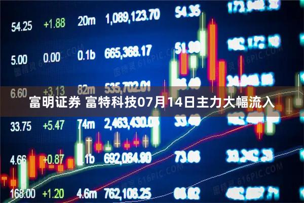 富明证券 富特科技07月14日主力大幅流入