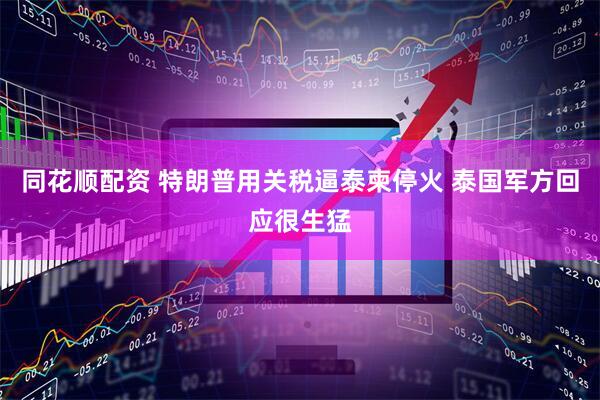 同花顺配资 特朗普用关税逼泰柬停火 泰国军方回应很生猛