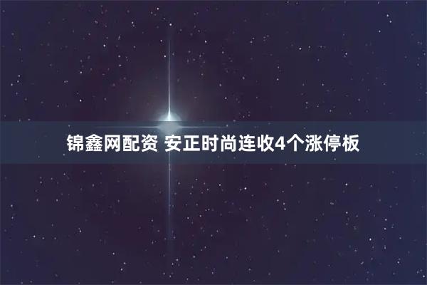 锦鑫网配资 安正时尚连收4个涨停板