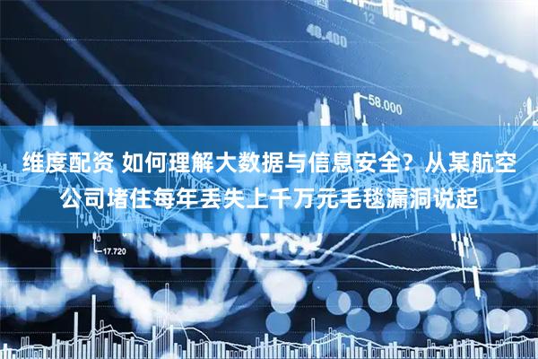 维度配资 如何理解大数据与信息安全？从某航空公司堵住每年丢失上千万元毛毯漏洞说起