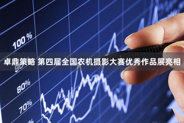 卓鼎策略 第四届全国农机摄影大赛优秀作品展亮相