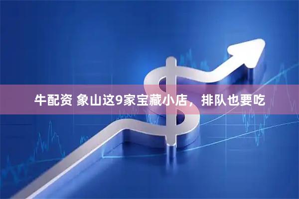 牛配资 象山这9家宝藏小店，排队也要吃