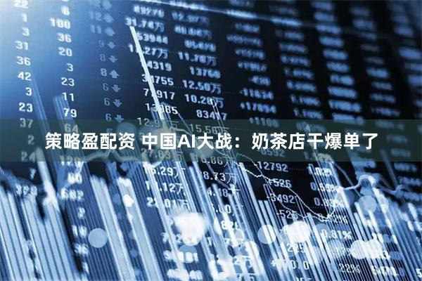 策略盈配资 中国AI大战：奶茶店干爆单了