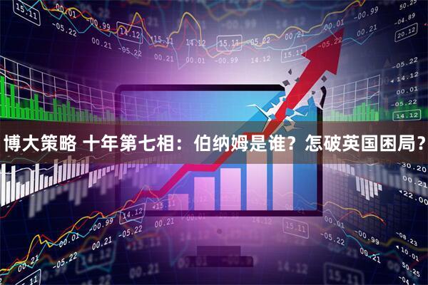 博大策略 十年第七相：伯纳姆是谁？怎破英国困局？